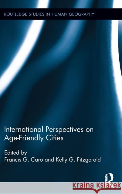 International Perspectives on Age-Friendly Cities Francis G. Caro Kelly Fitzgerald 9780415720717