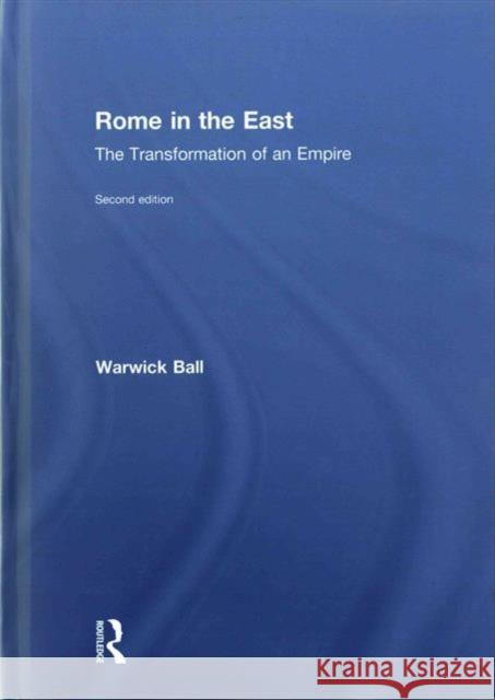 Rome in the East: The Transformation of an Empire Warwick Ball   9780415720786 Taylor and Francis