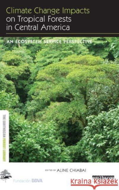 Climate Change Impacts on Tropical Forests in Central America: An Ecosystem Service Perspective Aline Chiabai 9780415720809 Routledge