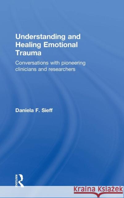 Understanding and Healing Emotional Trauma: Conversations with pioneering clinicians and researchers Sieff, Daniela F. 9780415720816 Routledge