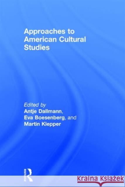 Approaches to American Cultural Studies Antje Dallmann Eva Boesenberg Martin Klepper 9780415720823