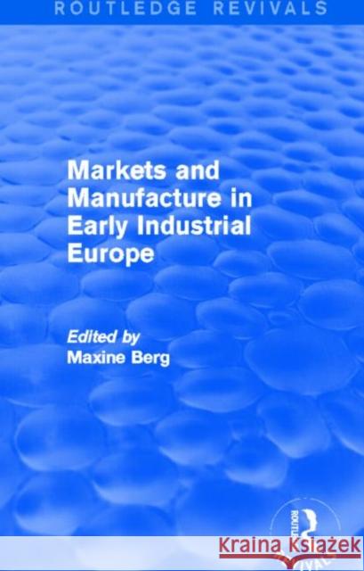 Markets and Manufacture in Early Industrial Europe Maxine Berg 9780415721059 Routledge