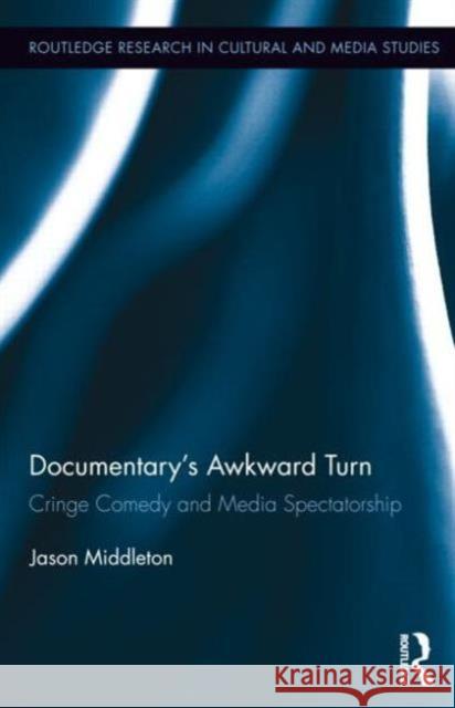 Documentary's Awkward Turn: Cringe Comedy and Media Spectatorship Middleton, Jason 9780415721073 Routledge