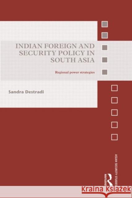 Indian Foreign and Security Policy in South Asia: Regional Power Strategies Destradi, Sandra 9780415721240