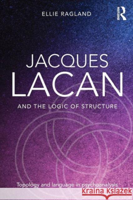 Jacques Lacan and the Logic of Structure: Topology and Language in Psychoanalysis Ellie Ragland   9780415721325