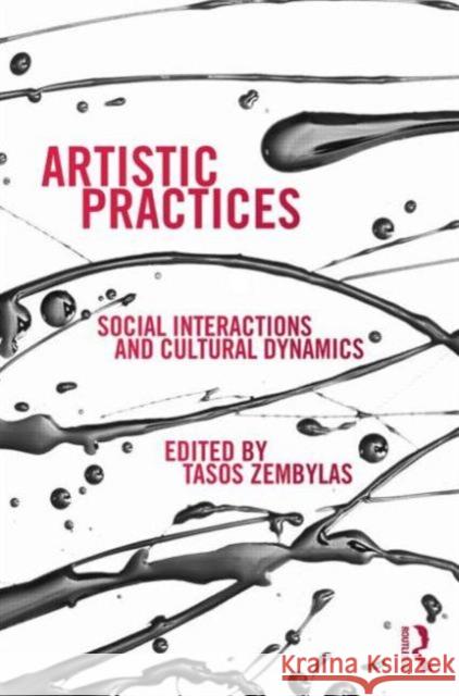 Artistic Practices: Social Interactions and Cultural Dynamics Zembylas, Tasos 9780415721479 Routledge