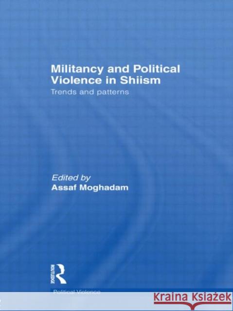 Militancy and Political Violence in Shiism: Trends and Patterns Moghadam, Assaf 9780415721592 Routledge
