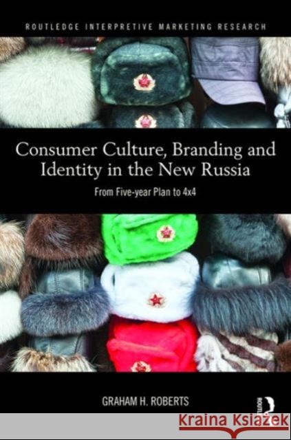 Consumer Culture, Branding and Identity in the New Russia: From Five-Year Plan to 4x4 Graham H. J. Roberts 9780415722407 Routledge