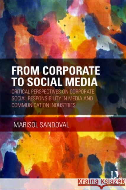 From Corporate to Social Media: Critical Perspectives on Corporate Social Responsibility in Media and Communication Industries Sandoval, Marisol 9780415722568 Routledge