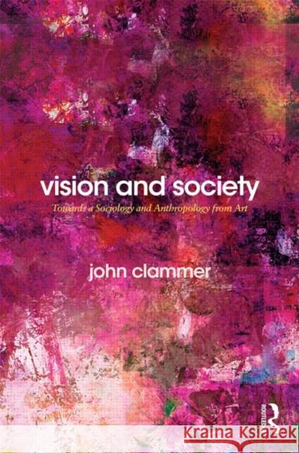 Vision and Society: Towards a Sociology and Anthropology from Art Clammer, John 9780415722575