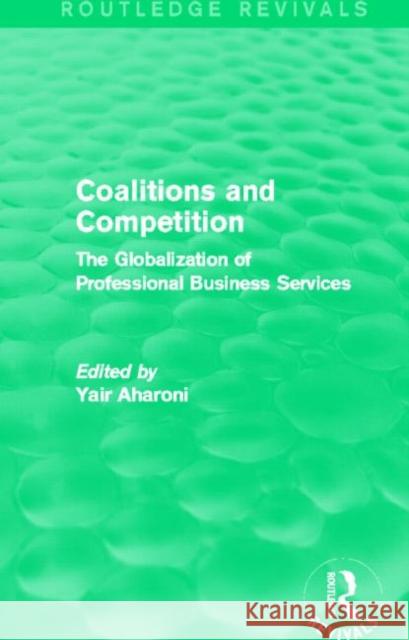 Coalitions and Competition (Routledge Revivals): The Globalization of Professional Business Services Aharoni, Yair 9780415722582 Routledge