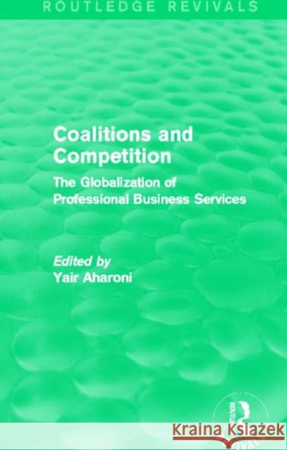 Coalitions and Competition (Routledge Revivals): The Globalization of Professional Business Services Yair Aharoni 9780415722599 Routledge