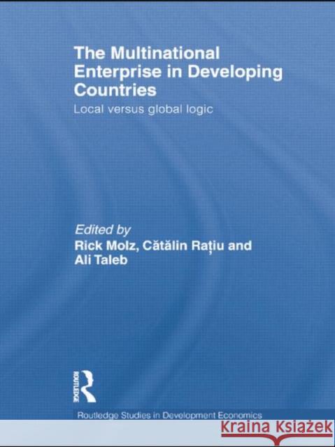 The Multinational Enterprise in Developing Countries : Local versus Global Logic Rick Molz Catalin Ratiu Ali Taleb 9780415722643