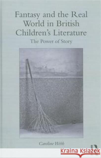 Fantasy and the Real World in British Children's Literature: The Power of Story Caroline Webb 9780415722711 Routledge