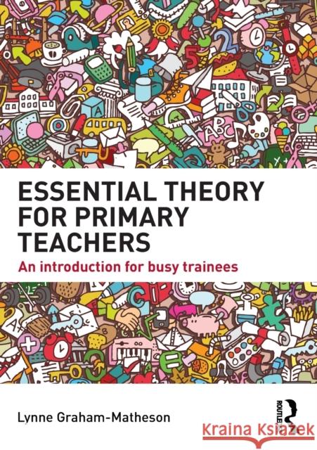 Essential Theory for Primary Teachers: An introduction for busy trainees Graham-Matheson, Lynne 9780415722827 Routledge