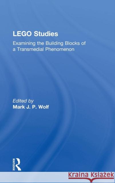 LEGO Studies: Examining the Building Blocks of a Transmedial Phenomenon Wolf, Mark J. P. 9780415722872 Routledge