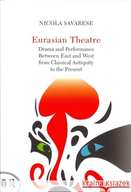 Eurasian Theatre: Drama and Performance Between East and West from Classical Antiquity to the Present Savarese, Nicola 9780415722971 Routledge
