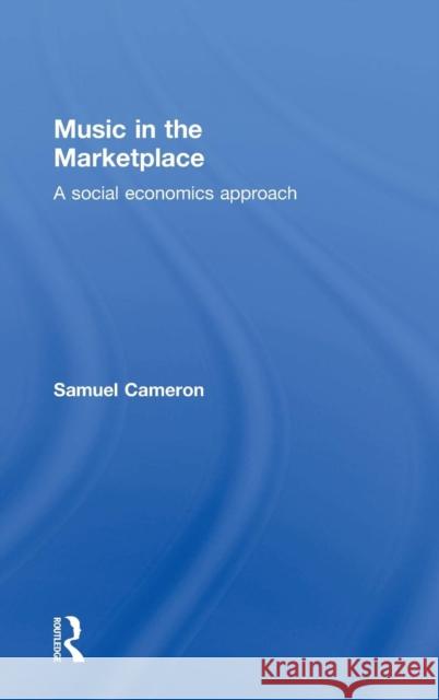 Music in the Marketplace: A Social Economics Approach Cameron, Samuel 9780415723275 Routledge