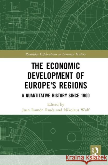 The Economic Development of Europe's Regions: A Quantitative History Since 1900 Nikolaus Wolf Joan Ramon Roses 9780415723381