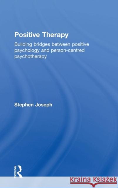 Positive Therapy: Building Bridges Between Positive Psychology and Person-Centred Psychotherapy Stephen, Ed Joseph 9780415723411 Routledge
