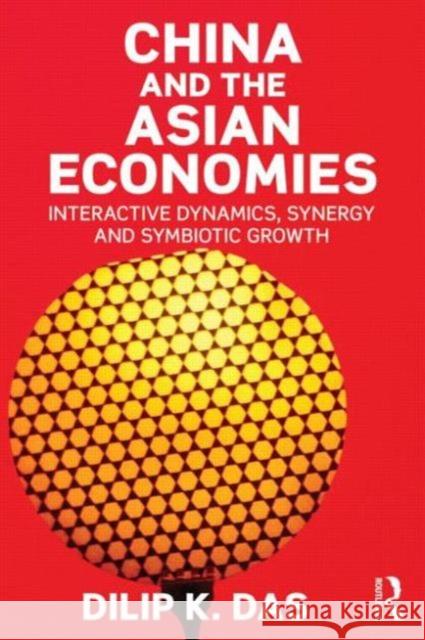 China and the Asian Economies: Interactive Dynamics, Synergy and Symbiotic Growth Das, Dilip 9780415723534 Routledge