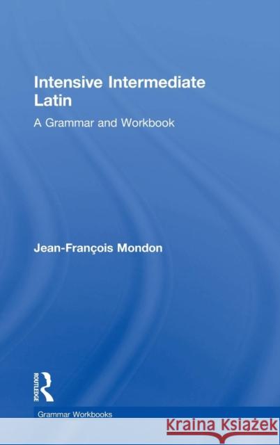 Intensive Intermediate Latin: A Grammar and Workbook Jean-Francois R. Mondon 9780415723657