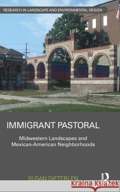 Immigrant Pastoral: Midwestern Landscapes and Mexican-American Neighborhoods Susan L. Dieterlen 9780415723688 Routledge