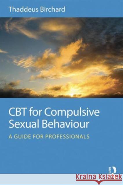 CBT for Compulsive Sexual Behaviour: A guide for professionals Birchard, Thaddeus 9780415723800 Routledge