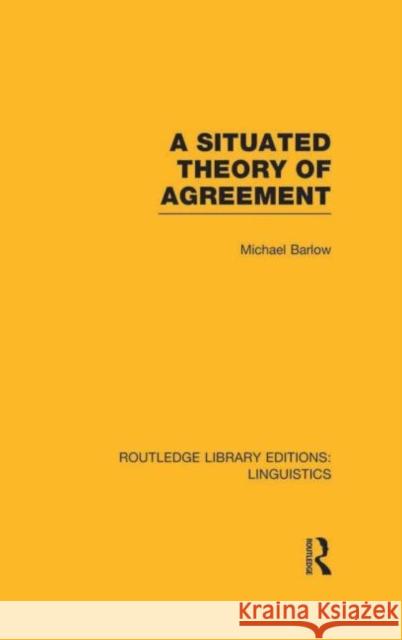 A Situated Theory of Agreement (Rle Linguistics B: Grammar) Barlow, Michael 9780415723831