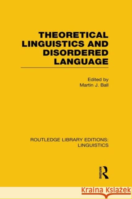 Theoretical Linguistics and Disordered Language (Rle Linguistics B: Grammar) Ball, Martin 9780415723855 Routledge