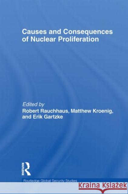 Causes and Consequences of Nuclear Proliferation Robert Rauchhaus Matthew Kroenig Erik Gartzke 9780415723978 Routledge