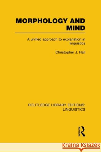 Morphology and Mind (RLE Linguistics C: Applied Linguistics): A Unified Approach to Explanation in Linguistics Hall, Christopher J. 9780415724074 Routledge