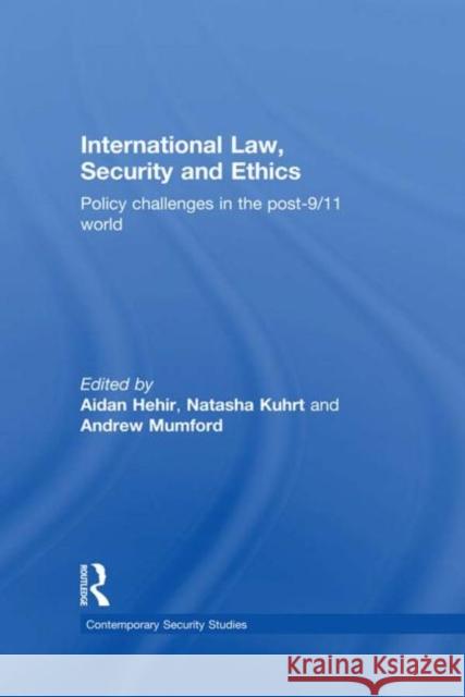 International Law, Security and Ethics : Policy Challenges in the post-9/11 World Aidan Hehir Natasha Kuhrt Andrew Mumford 9780415724104