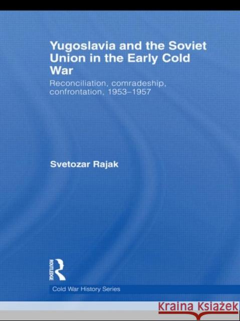 Yugoslavia and the Soviet Union in the Early Cold War : Reconciliation, comradeship, confrontation, 1953-1957 Svetozar Rajak 9780415724272