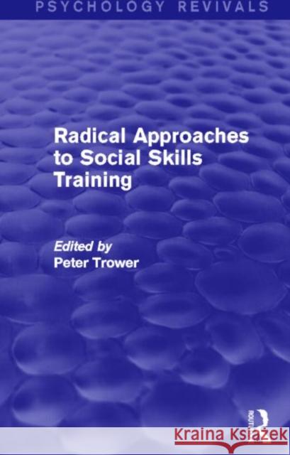 Radical Approaches to Social Skills Training (Psychology Revivals) Peter Trower 9780415724319 Routledge