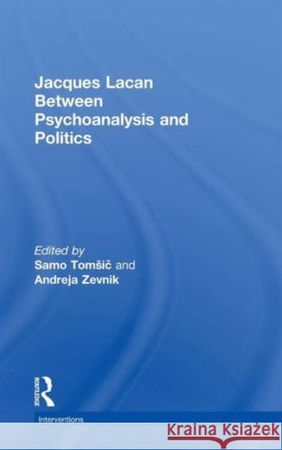 Jacques Lacan: Between Psychoanalysis and Politics Samo To Andreja Zevnik 9780415724326 Routledge