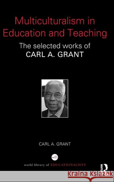 Multiculturalism in Education and Teaching: The Selected Works of Carl A. Grant Carl A. Grant 9780415724470 Routledge
