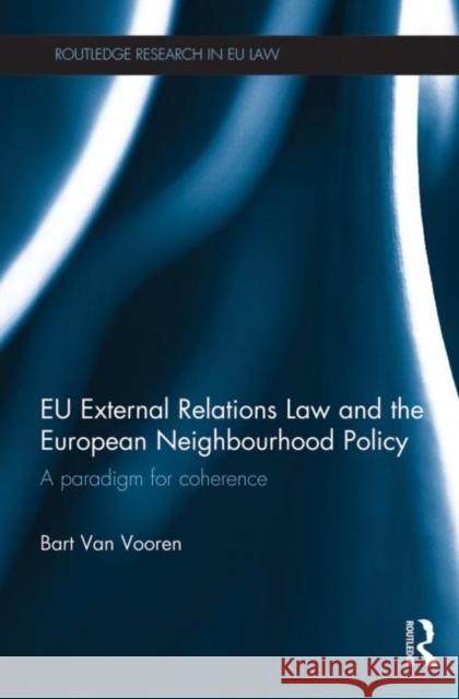 Eu External Relations Law and the European Neighbourhood Policy: A Paradigm for Coherence Van Vooren, Bart 9780415724500 Routledge