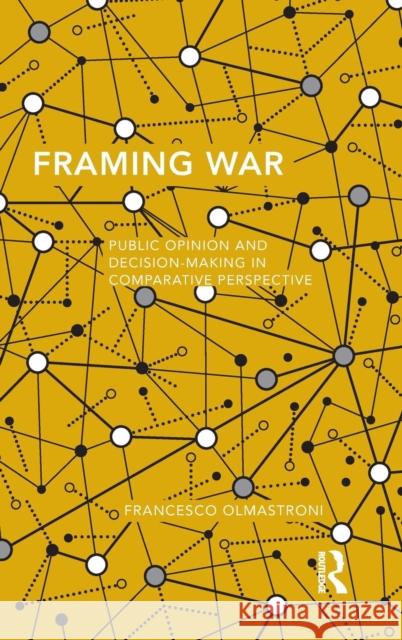 Framing War: Public Opinion and Decision-Making in Comparative Perspective Francesco Olmastroni 9780415724661 Routledge