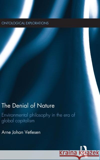 The Denial of Nature: Environmental Philosophy in the Era of Global Capitalism Vetlesen, Arne Johan 9780415724746 Routledge