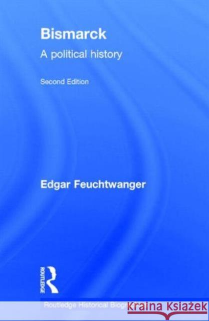 Bismarck: A Political History Feuchtwanger, Edgar 9780415724777 Routledge