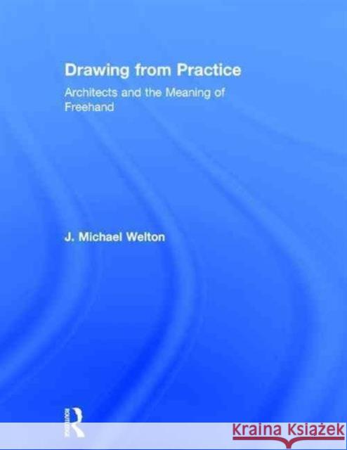 Drawing from Practice: Architects and the Meaning of FreeHand Welton, J. Michael 9780415725088