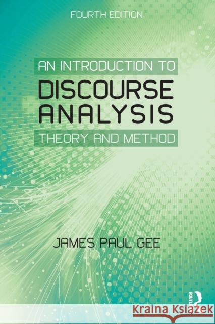 An Introduction to Discourse Analysis: Theory and Method Gee, James Paul 9780415725569 Taylor & Francis Ltd