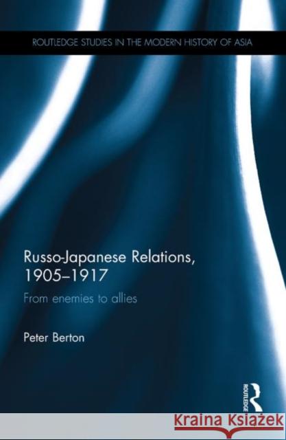 Russo-Japanese Relations, 1905-1917: From Enemies to Allies Berton, Peter 9780415725736