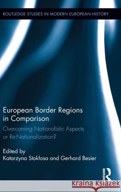 European Border Regions in Comparison: Overcoming Nationalistic Aspects or Re-Nationalization? Stoklosa, Katarzyna 9780415725989