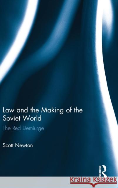 Law and the Making of the Soviet World: The Red Demiurge Scott Newton 9780415726108 Routledge