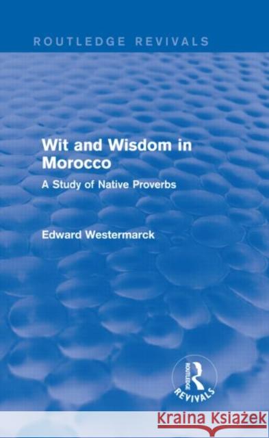 Wit and Wisdom in Morocco (Routledge Revivals): A Study of Native Proverbs Westermarck, Edward 9780415726122 Routledge