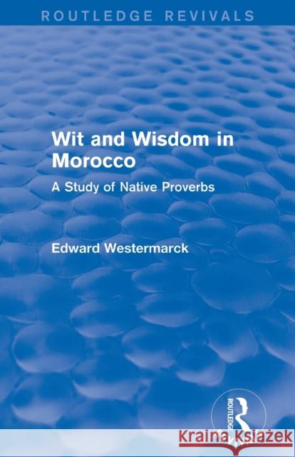 Wit and Wisdom in Morocco (Routledge Revivals): A Study of Native Proverbs Edward Westermarck 9780415726177 Routledge