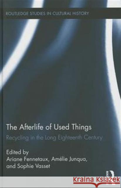 The Afterlife of Used Things: Recycling in the Long Eighteenth Century Ariane Fennetaux Amelie Junqua Sophie Vasset 9780415726306 Routledge