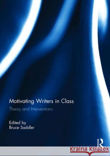 Motivating Writers in Class: Theory and Interventions Saddler, Bruce 9780415726382 Routledge